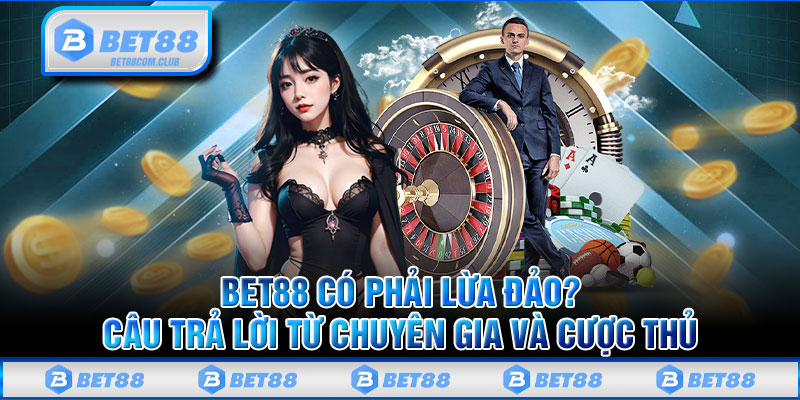 BET88 Có Phải Lừa Đảo? Câu Trả Lời Từ Chuyên Gia Và Cược Thủ