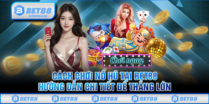 Cách Chơi Nổ Hũ Tại BET88 - Hướng Dẫn Chi Tiết Để Thắng Lớn