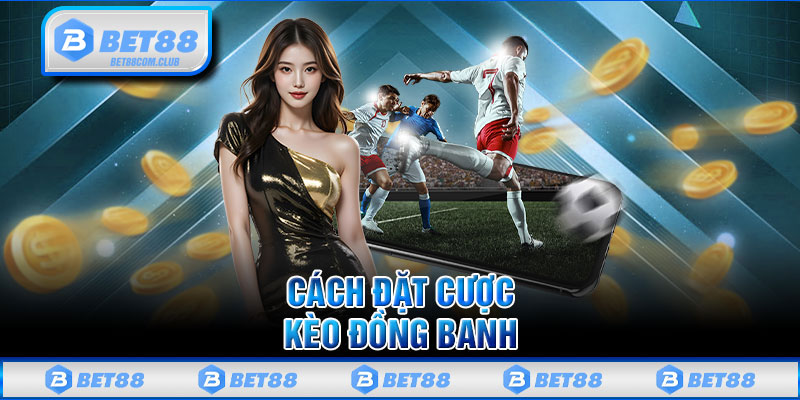 Cách Đặt Cược Kèo Đồng Banh 