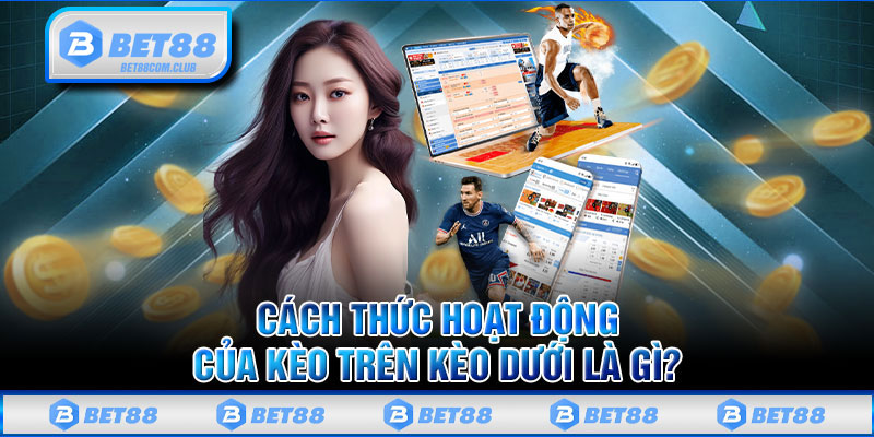 Cách Thức Hoạt Động Của Kèo Trên Kèo Dưới Là Gì?