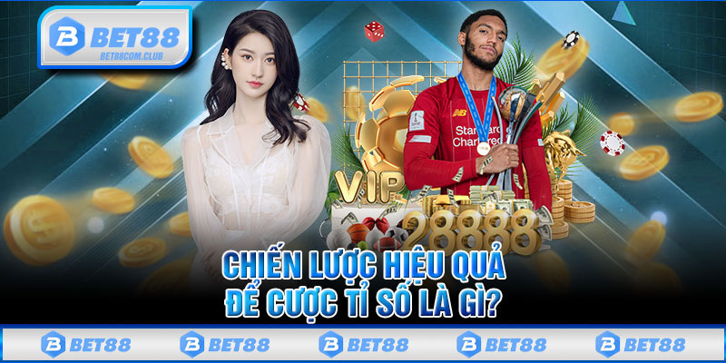 Chiến Lược Hiệu Quả Để Cược Tỉ Số Là Gì? 