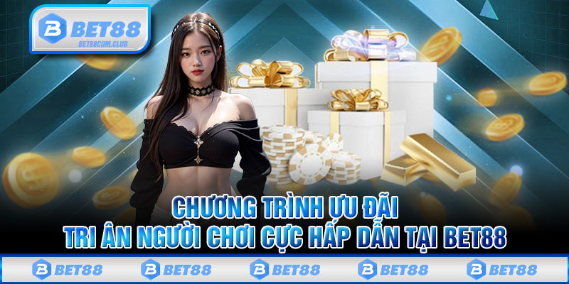 Chương Trình Ưu Đãi Tri Ân Người Chơi Cực Hấp Dẫn Tại BET88