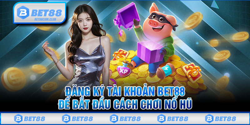 Đăng Ký Tài Khoản BET88 Để Bắt Đầu Cách Chơi Nổ Hũ