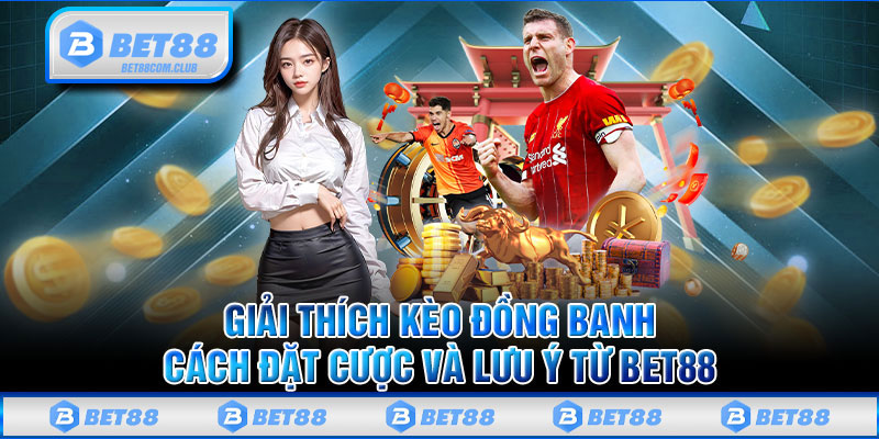 Giải Thích Kèo Đồng Banh Cách Đặt Cược Và Lưu Ý Từ BET88