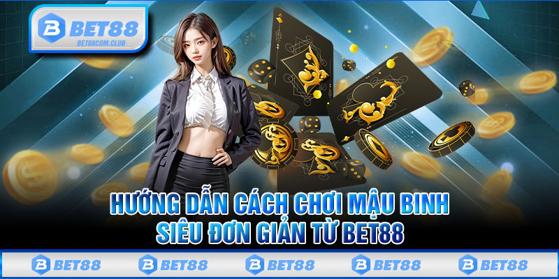 Hướng Dẫn Cách Chơi Mậu Binh Siêu Đơn Giản Từ BET88