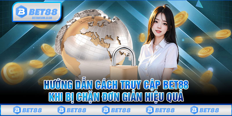 Hướng Dẫn Cách Truy Cập BET88 Khi Bị Chặn Đơn Giản Hiệu Quả