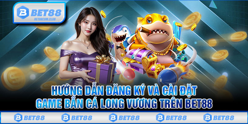 Hướng Dẫn Đăng Ký Và Cài Đặt Game Bắn Cá Long Vương 