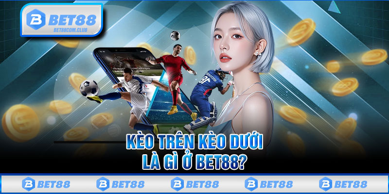 Kèo Trên Kèo Dưới Là Gì Ở BET88 ?