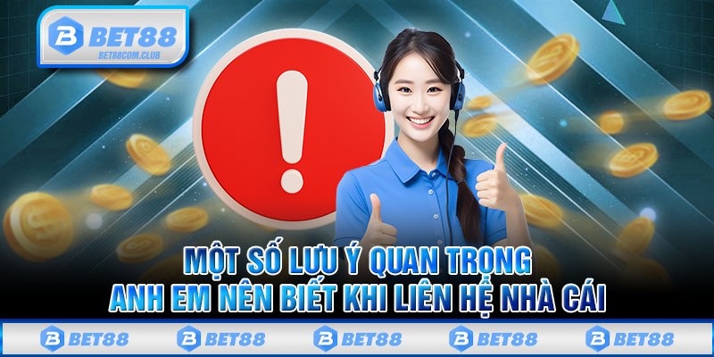 Một số lưu ý quan trọng anh em nên biết khi liên hệ nhà cái