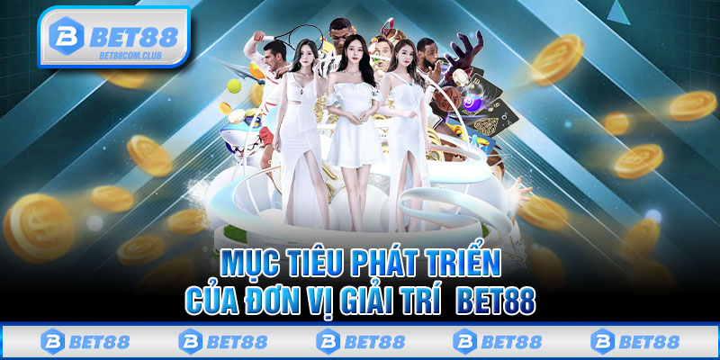 Mục Tiêu Phát Triển Của Đơn Vị Giải Trí BET88