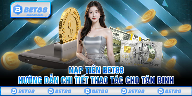 Nạp Tiền BET88 - Hướng Dẫn Chi Tiết Thao Tác Cho Tân Binh