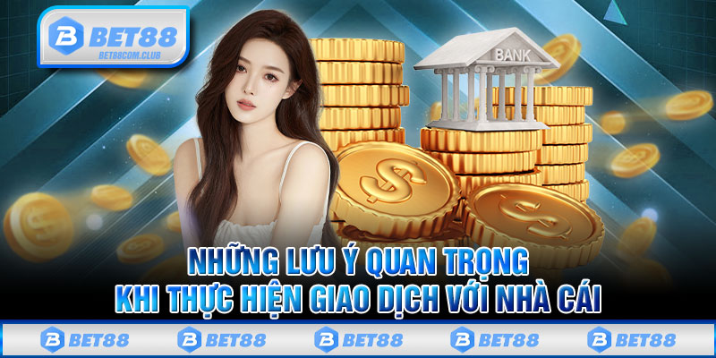 Những lưu ý quan trọng khi thực hiện giao dịch với nhà cái