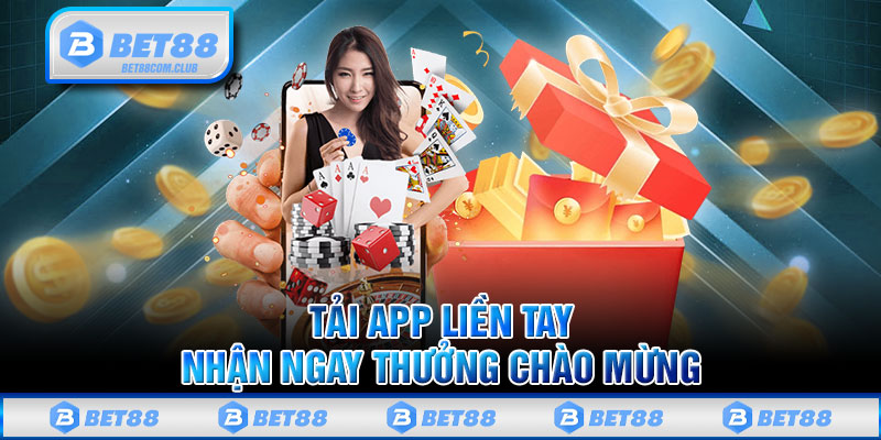 Tải App Liền Tay Nhận Ngay Thưởng Chào Mừng