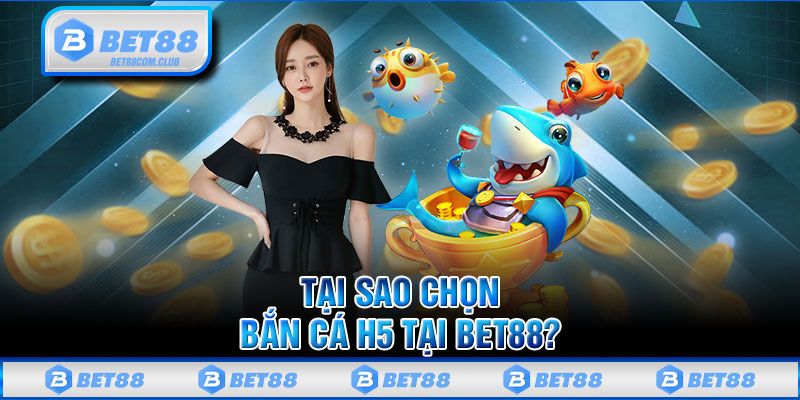 Tại Sao Chọn Bắn Cá H5 Tại BET88