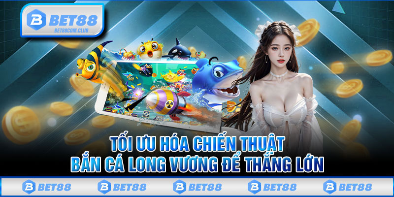 Tối Ưu Hóa Chiến Thuật Bắn Cá Long Vương Để Thắng Lớn 