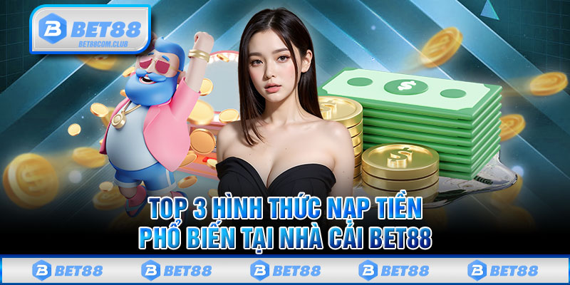 Top 3 hình thức nạp tiền phổ biến tại nhà cái BET88